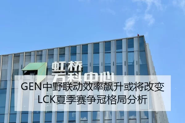 GEN中野联动效率飙升或将改变LCK夏季赛争冠格局分析