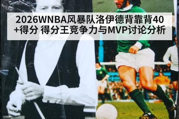 2026WNBA风暴队洛伊德背靠背40+得分 得分王竞争力与MVP讨论分析