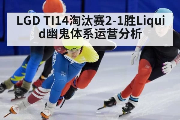 LGD TI14淘汰赛2-1胜Liquid幽鬼体系运营分析
