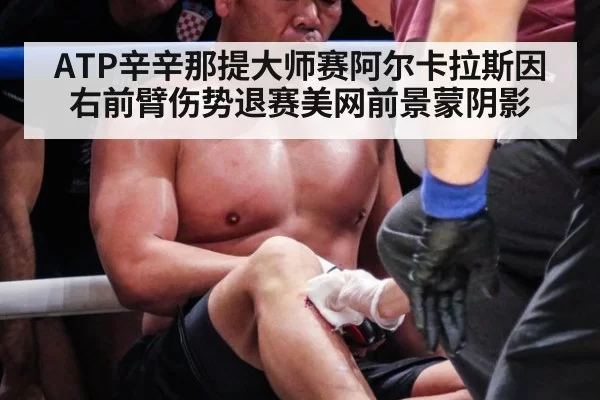 ATP辛辛那提大师赛阿尔卡拉斯因右前臂伤势退赛美网前景蒙阴影