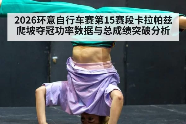 2026环意自行车赛第15赛段卡拉帕兹爬坡夺冠功率数据与总成绩突破分析