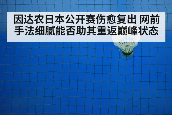 因达农日本公开赛伤愈复出 网前手法细腻能否助其重返巅峰状态
