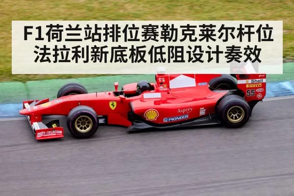 F1荷兰站排位赛勒克莱尔杆位 法拉利新底板低阻设计奏效