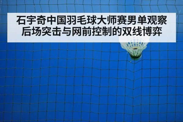 石宇奇中国羽毛球大师赛男单观察 后场突击与网前控制的双线博弈