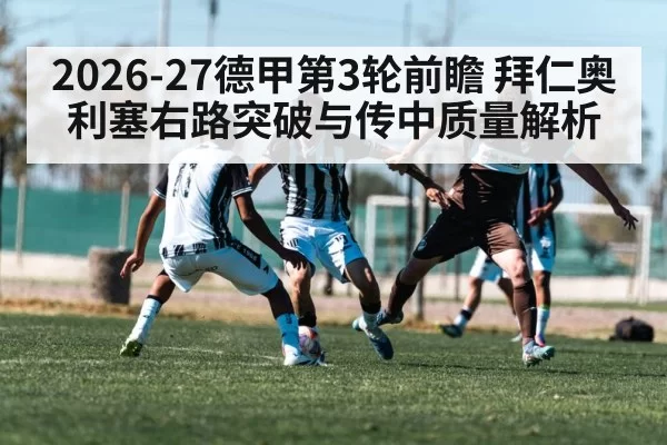2026-27德甲第3轮前瞻 拜仁奥利塞右路突破与传中质量解析